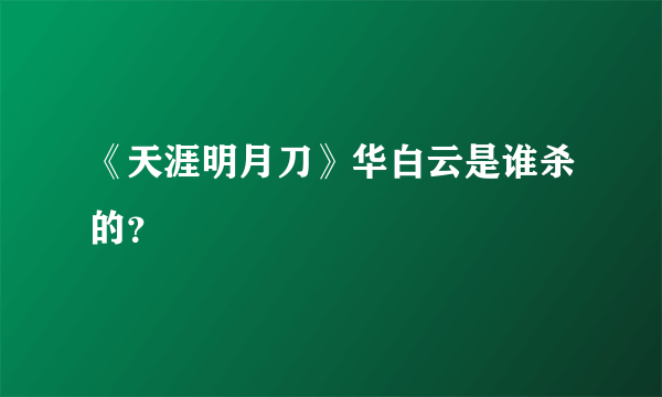 《天涯明月刀》华白云是谁杀的？