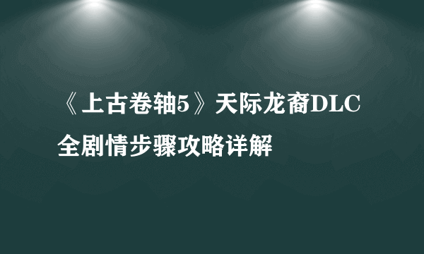 《上古卷轴5》天际龙裔DLC全剧情步骤攻略详解