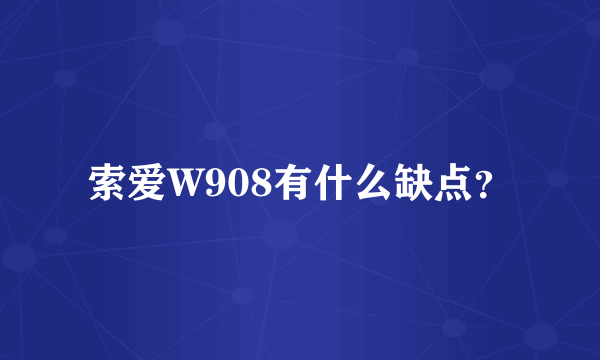 索爱W908有什么缺点？