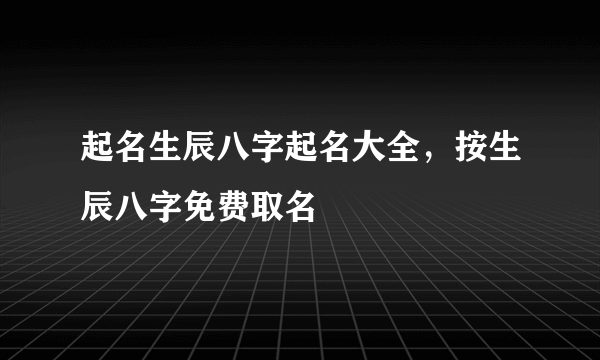 起名生辰八字起名大全，按生辰八字免费取名