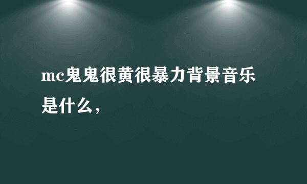 mc鬼鬼很黄很暴力背景音乐是什么，