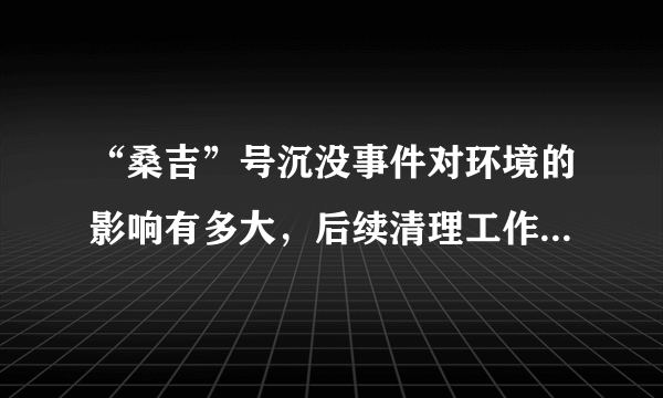 “桑吉”号沉没事件对环境的影响有多大，后续清理工作该如何进行？