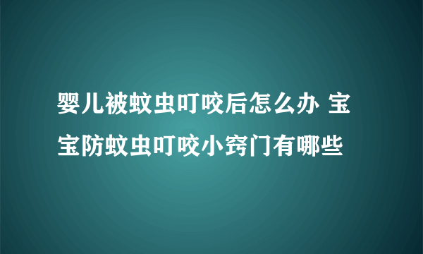 婴儿被蚊虫叮咬后怎么办 宝宝防蚊虫叮咬小窍门有哪些