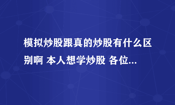 模拟炒股跟真的炒股有什么区别啊 本人想学炒股 各位股神给点建议吧~~~