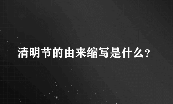 清明节的由来缩写是什么？