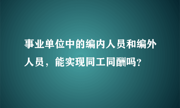 事业单位中的编内人员和编外人员，能实现同工同酬吗？