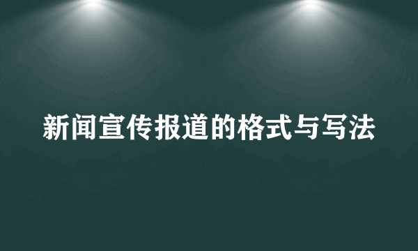 新闻宣传报道的格式与写法