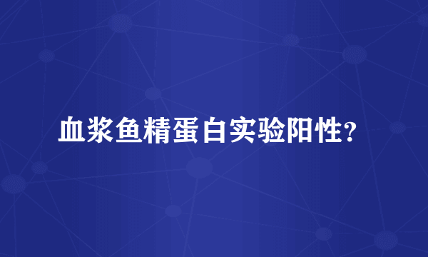 血浆鱼精蛋白实验阳性？