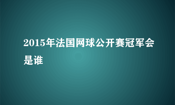 2015年法国网球公开赛冠军会是谁