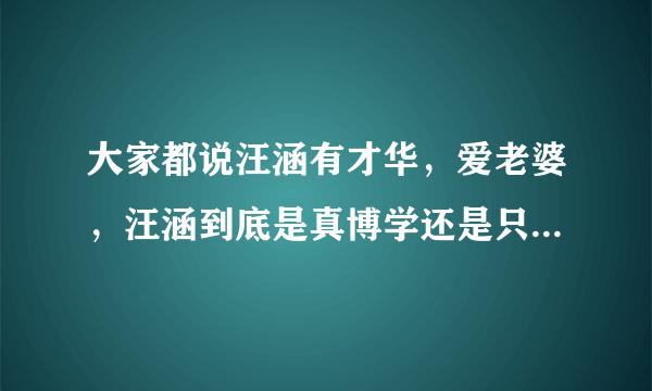 大家都说汪涵有才华，爱老婆，汪涵到底是真博学还是只是个人设？