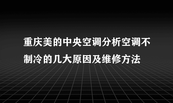 重庆美的中央空调分析空调不制冷的几大原因及维修方法