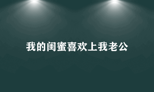 我的闺蜜喜欢上我老公