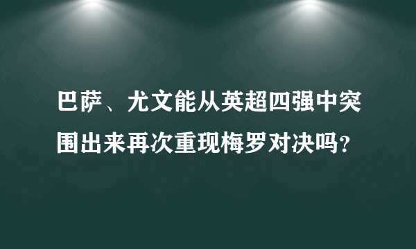 巴萨、尤文能从英超四强中突围出来再次重现梅罗对决吗？