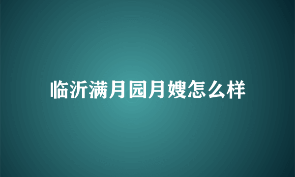 临沂满月园月嫂怎么样