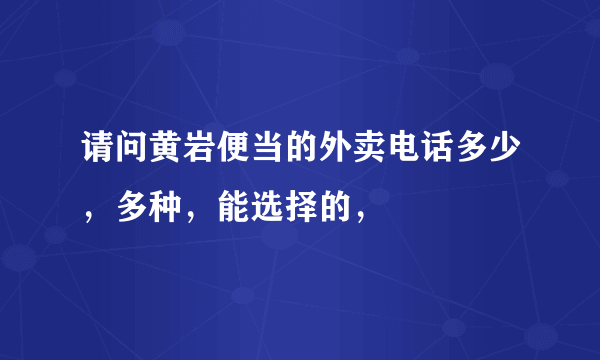 请问黄岩便当的外卖电话多少，多种，能选择的，