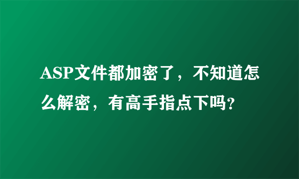 ASP文件都加密了，不知道怎么解密，有高手指点下吗？