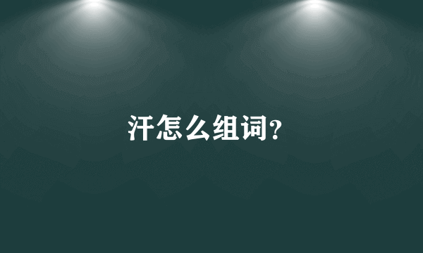 汗怎么组词？