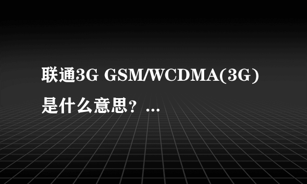 联通3G GSM/WCDMA(3G) 是什么意思？中国移动卡可以用吗？