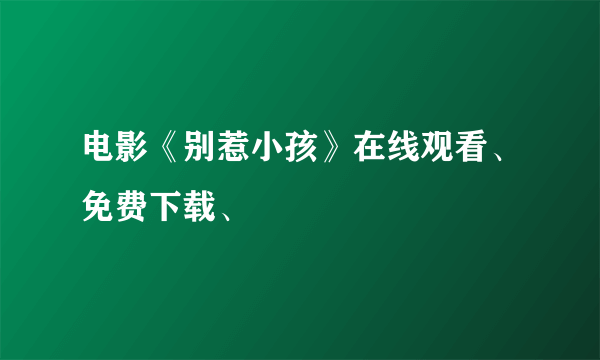 电影《别惹小孩》在线观看、免费下载、