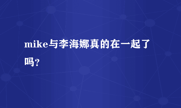 mike与李海娜真的在一起了吗？