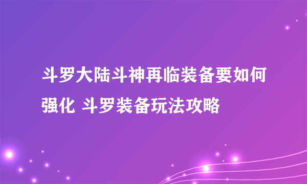 斗罗大陆斗神再临装备要如何强化 斗罗装备玩法攻略