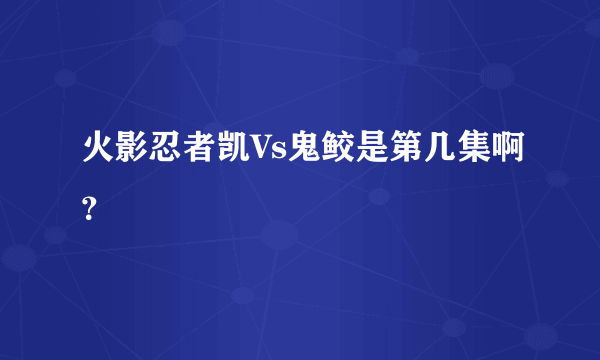 火影忍者凯Vs鬼鲛是第几集啊？