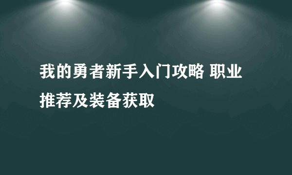 我的勇者新手入门攻略 职业推荐及装备获取