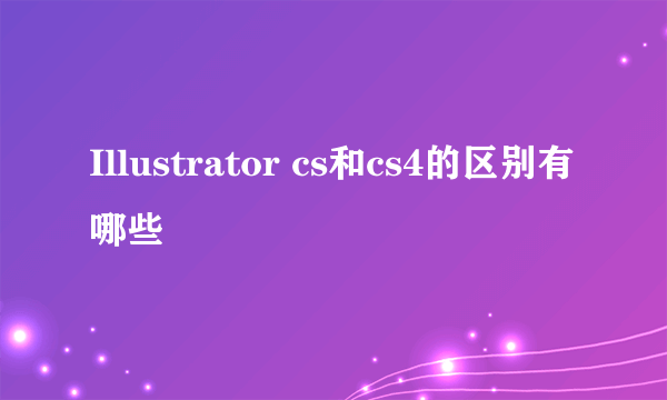 Illustrator cs和cs4的区别有哪些