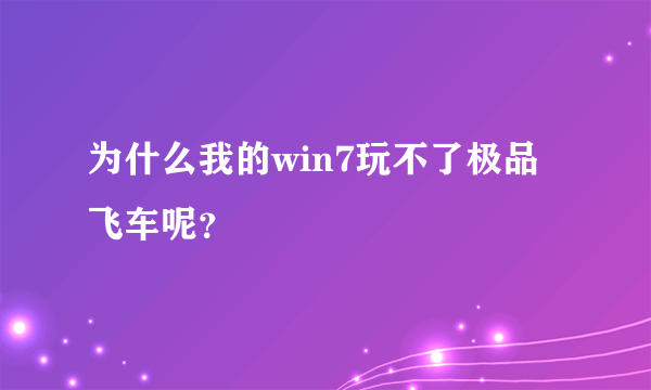 为什么我的win7玩不了极品飞车呢？