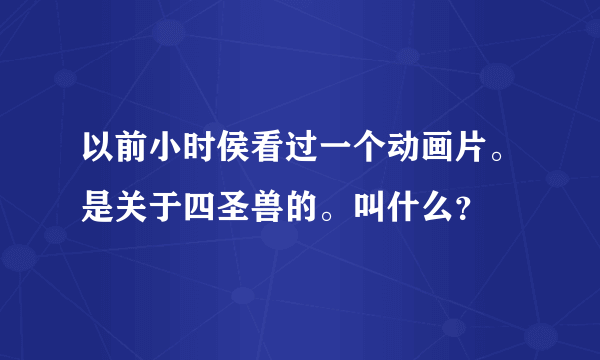 以前小时侯看过一个动画片。是关于四圣兽的。叫什么？