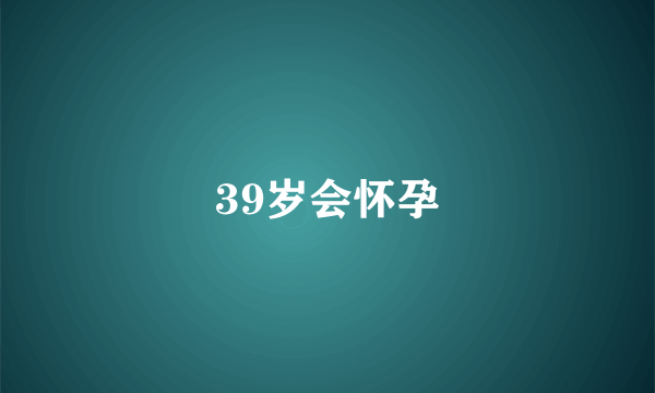 39岁会怀孕