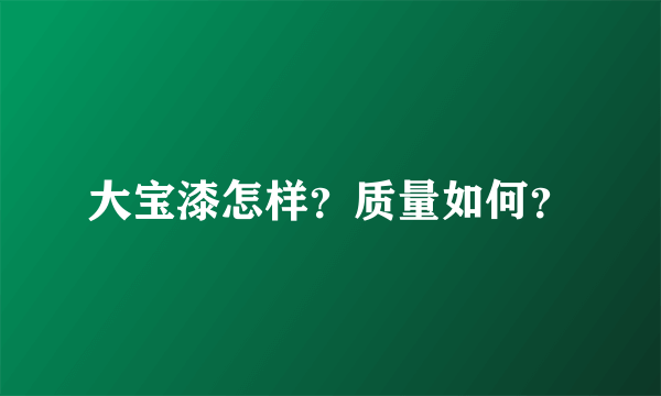 大宝漆怎样？质量如何？