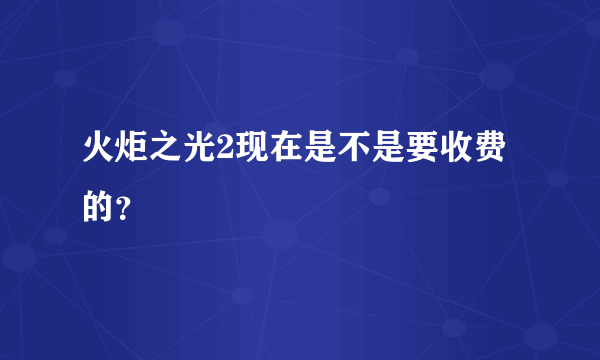 火炬之光2现在是不是要收费的？