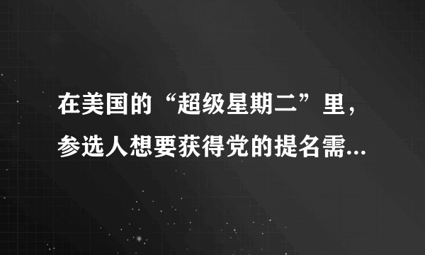 在美国的“超级星期二”里，参选人想要获得党的提名需要什么条件？