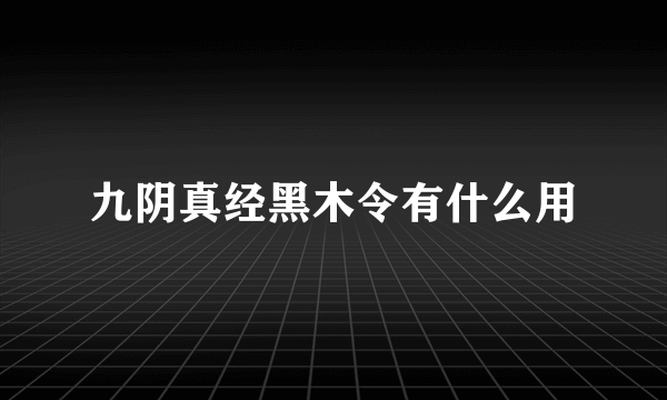 九阴真经黑木令有什么用