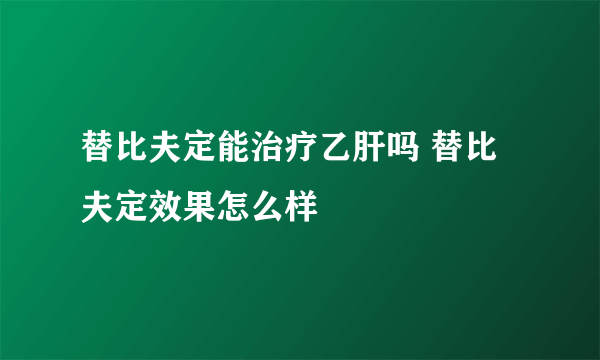 替比夫定能治疗乙肝吗 替比夫定效果怎么样