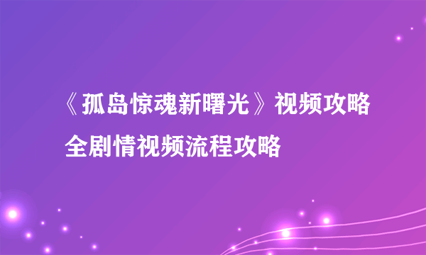 《孤岛惊魂新曙光》视频攻略 全剧情视频流程攻略