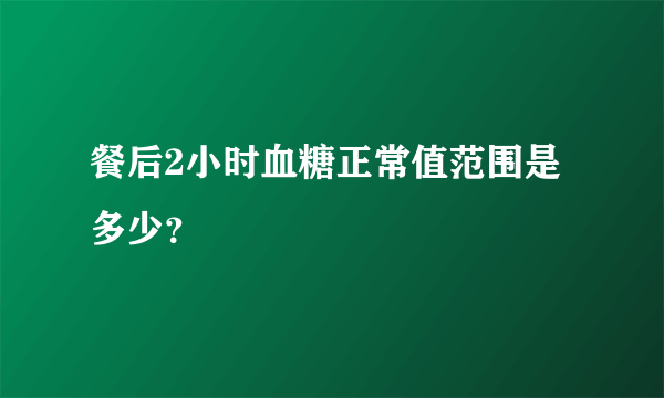 餐后2小时血糖正常值范围是多少？