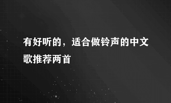 有好听的，适合做铃声的中文歌推荐两首