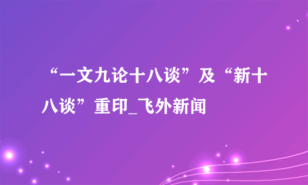 “一文九论十八谈”及“新十八谈”重印_飞外新闻