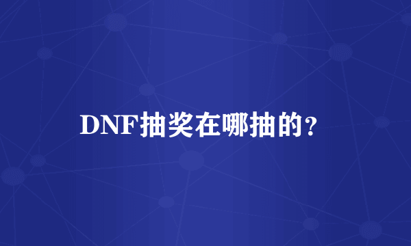 DNF抽奖在哪抽的？