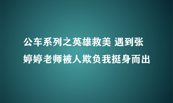 公车系列之英雄救美 遇到张婷婷老师被人欺负我挺身而出