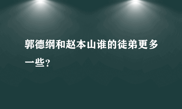 郭德纲和赵本山谁的徒弟更多一些？