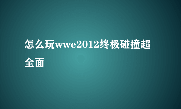 怎么玩wwe2012终极碰撞超全面