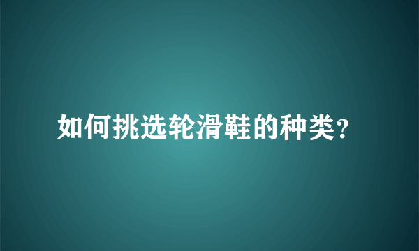 如何挑选轮滑鞋的种类？