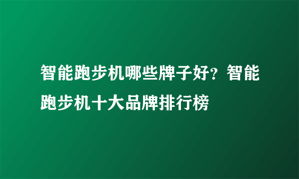 智能跑步机哪些牌子好？智能跑步机十大品牌排行榜