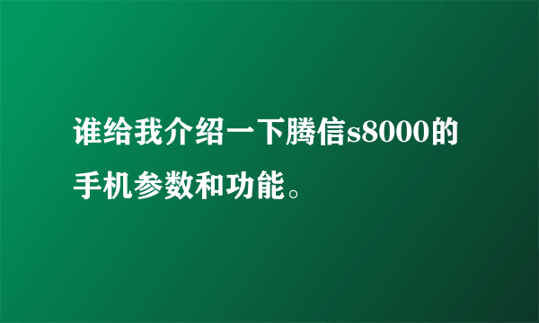 谁给我介绍一下腾信s8000的手机参数和功能。