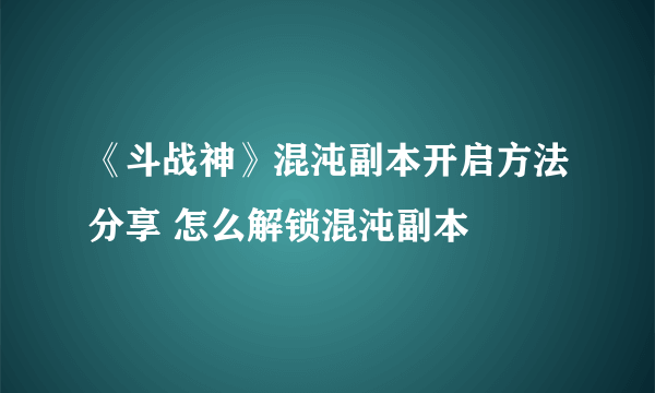 《斗战神》混沌副本开启方法分享 怎么解锁混沌副本