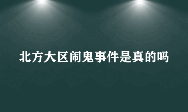 北方大区闹鬼事件是真的吗