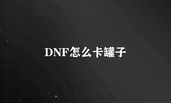 DNF怎么卡罐子